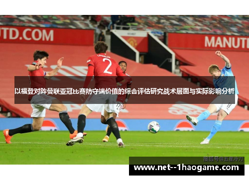 以福登对阵曼联亚冠比赛防守端价值的综合评估研究战术层面与实际影响分析 以福登对阵曼联亚冠比赛防守端价值的综合评估研究战术层面与实际影响分析