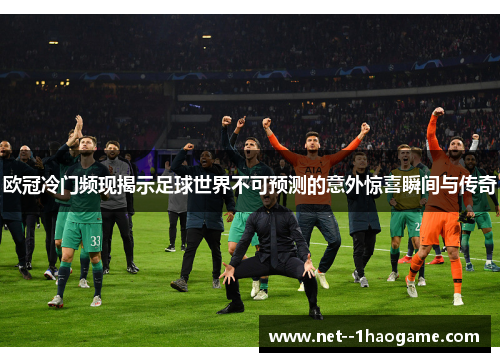 欧冠冷门频现揭示足球世界不可预测的意外惊喜瞬间与传奇