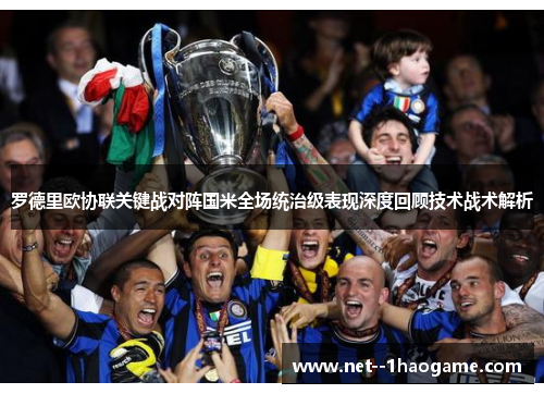 罗德里欧协联关键战对阵国米全场统治级表现深度回顾技术战术解析 罗德里欧协联关键战对阵国米全场统治级表现深度回顾技术战术解析