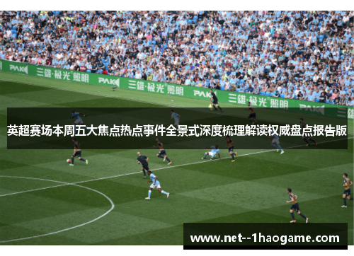 英超赛场本周五大焦点热点事件全景式深度梳理解读权威盘点报告版 英超赛场本周五大焦点热点事件全景式深度梳理解读权威盘点报告版