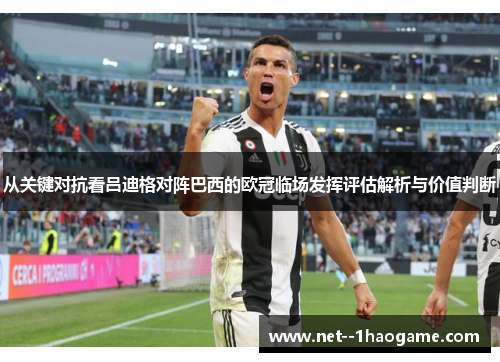 从关键对抗看吕迪格对阵巴西的欧冠临场发挥评估解析与价值判断 从关键对抗看吕迪格对阵巴西的欧冠临场发挥评估解析与价值判断