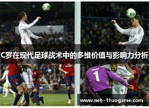 C罗在现代足球战术中的多维价值与影响力分析 C罗在现代足球战术中的多维价值与影响力分析