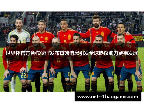 世界杯官方合作伙伴发布重磅消息引发全球热议助力赛事发展