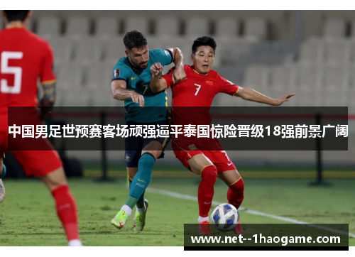 中国男足世预赛客场顽强逼平泰国惊险晋级18强前景广阔 中国男足世预赛客场顽强逼平泰国惊险晋级18强前景广阔