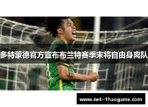 多特蒙德官方宣布布兰特赛季末将自由身离队