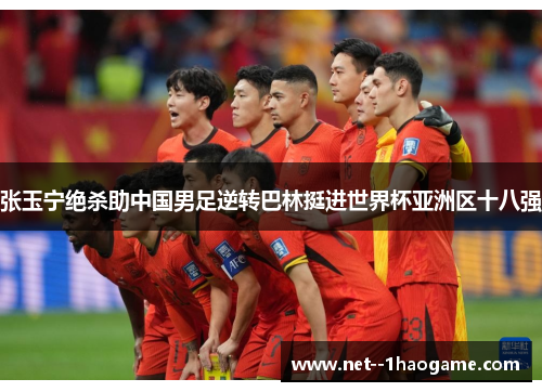 张玉宁绝杀助中国男足逆转巴林挺进世界杯亚洲区十八强