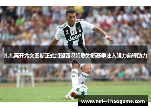 扎扎离开尤文图斯正式加盟西汉姆联为新赛季注入强力前锋助力 扎扎离开尤文图斯正式加盟西汉姆联为新赛季注入强力前锋助力