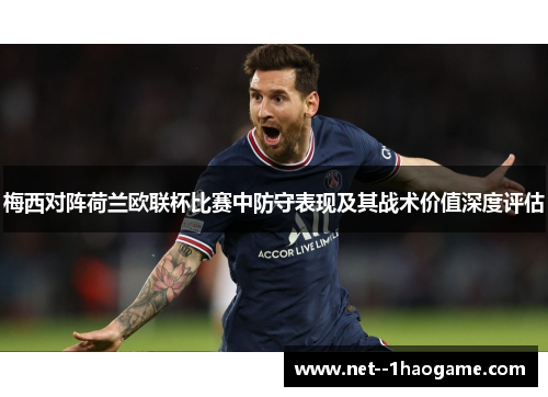 梅西对阵荷兰欧联杯比赛中防守表现及其战术价值深度评估 梅西对阵荷兰欧联杯比赛中防守表现及其战术价值深度评估
