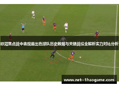 欧冠焦点战中表现最出色球队历史数据与关键战役全解析实力对比分析