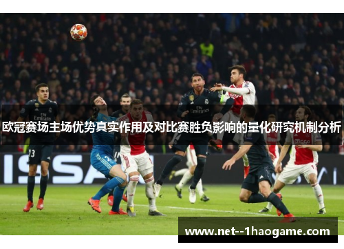 欧冠赛场主场优势真实作用及对比赛胜负影响的量化研究机制分析 欧冠赛场主场优势真实作用及对比赛胜负影响的量化研究机制分析