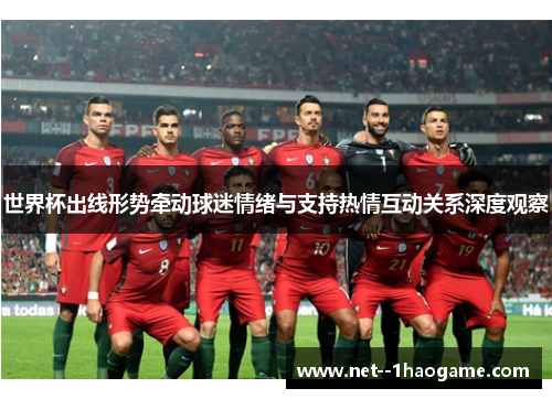 世界杯出线形势牵动球迷情绪与支持热情互动关系深度观察 世界杯出线形势牵动球迷情绪与支持热情互动关系深度观察