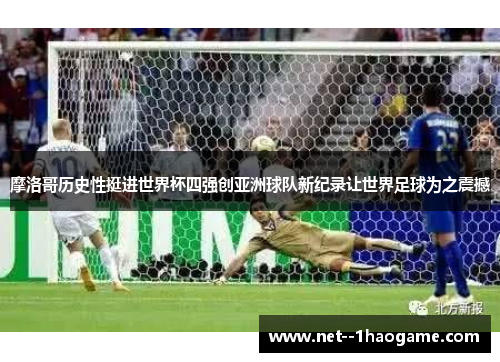 摩洛哥历史性挺进世界杯四强创亚洲球队新纪录让世界足球为之震撼 摩洛哥历史性挺进世界杯四强创亚洲球队新纪录让世界足球为之震撼