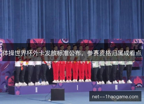 体操世界杯外卡发放标准公布，参赛资格归属成看点