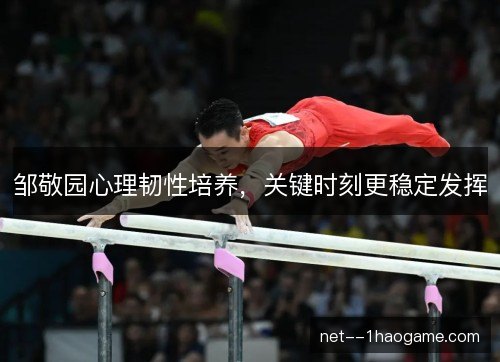 邹敬园心理韧性培养，关键时刻更稳定发挥