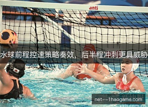 水球前程控速策略奏效，后半程冲刺更具威胁