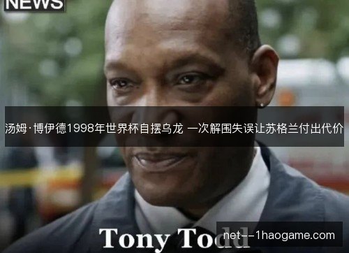汤姆·博伊德1998年世界杯自摆乌龙 一次解围失误让苏格兰付出代价 汤姆·博伊德1998年世界杯自摆乌龙 一次解围失误让苏格兰付出代价