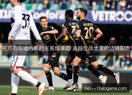 托万与乌迪内斯的主客场课题 造越位战术里的边锋职责 托万与乌迪内斯的主客场课题 造越位战术里的边锋职责